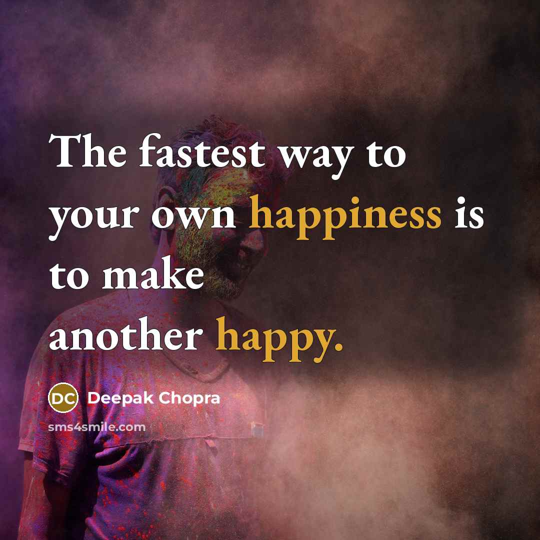 “The fastest way to your own happiness is to make another happy.” quote by Deepak Chopra