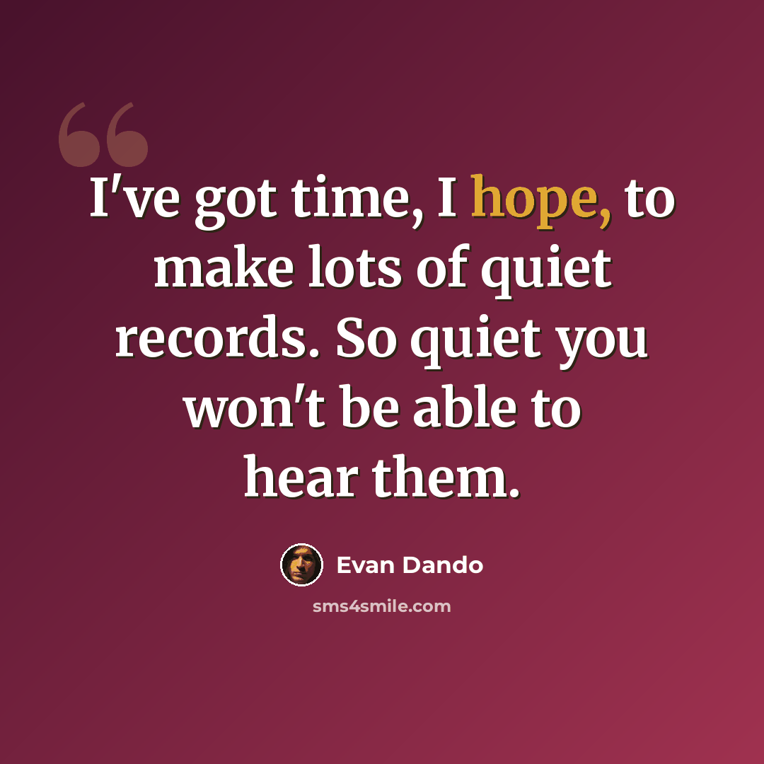 “I've got time, I hope, to make lots of quiet records. So quiet you won't be able to hear them.” quote by Evan Dando