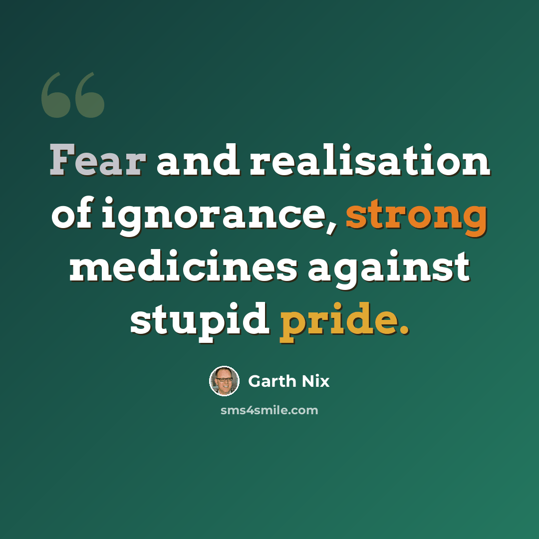 “Fear and realisation of ignorance, strong medicines against stupid pride.” quote by Garth Nix
