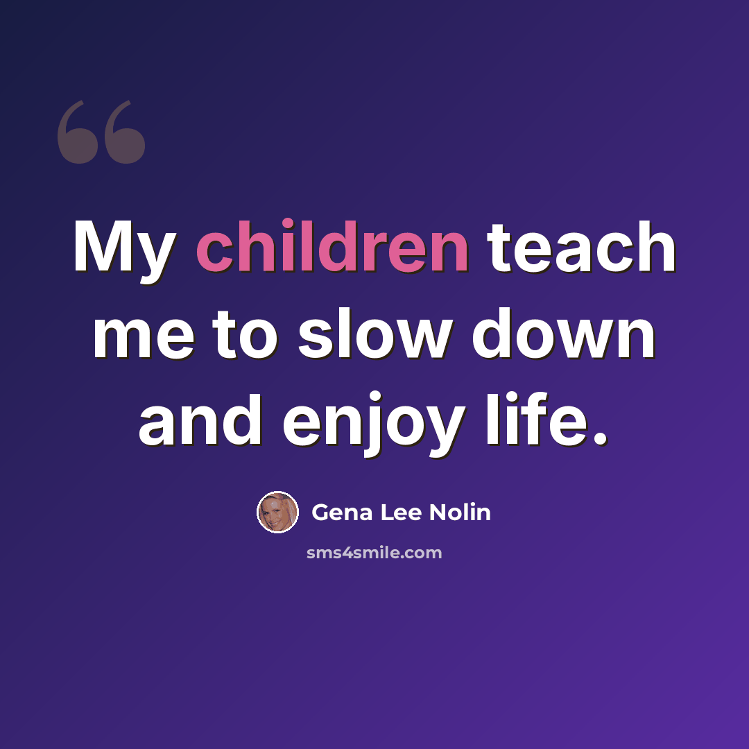 “My children teach me to slow down and enjoy life.” quote by Gena Lee Nolin