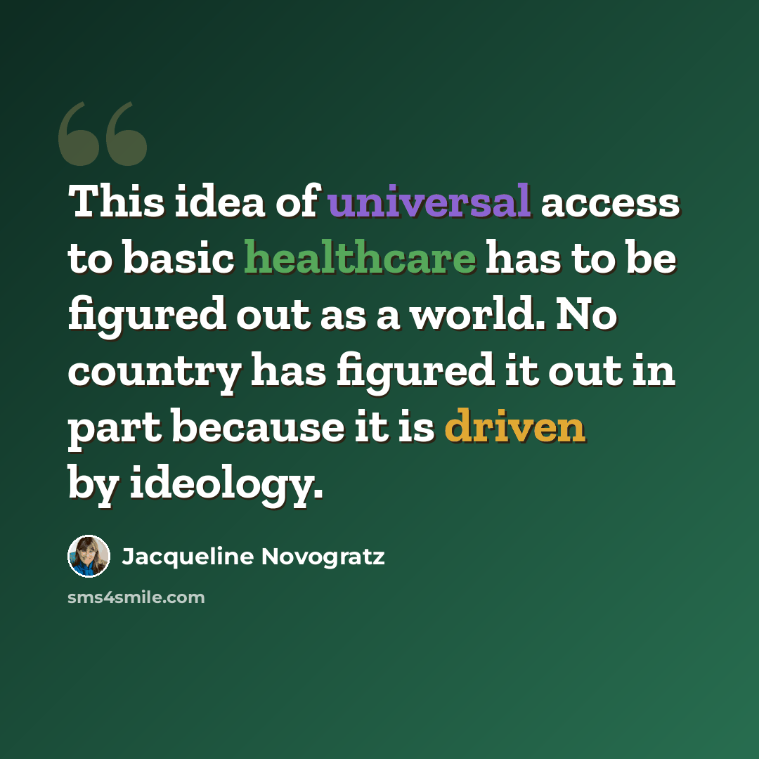 “This idea of universal access to basic healthcare has to be figured out as a world. No country has figured it out in part because it is driven by ideology.” quote by Jacqueline Novogratz
