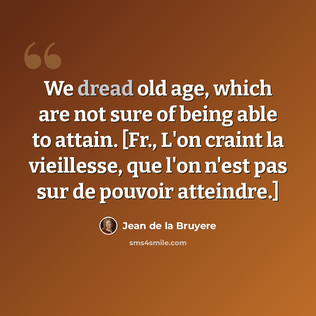 “We dread old age, which are not sure of being able to attain. [Fr., L'on craint la vieillesse, que l'on n'est pas sur de pouvoir atteindre.]” quote by Jean de la Bruyere