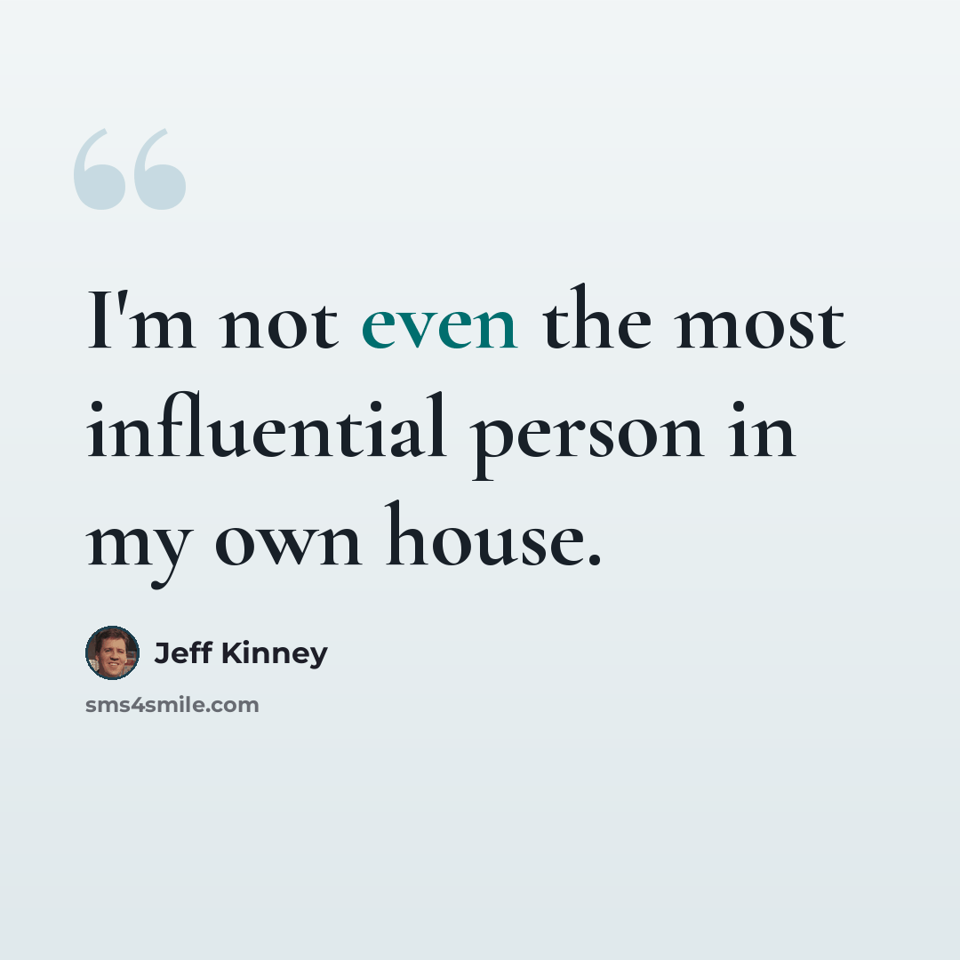 “I'm not even the most influential person in my own house.” quote by Jeff Kinney