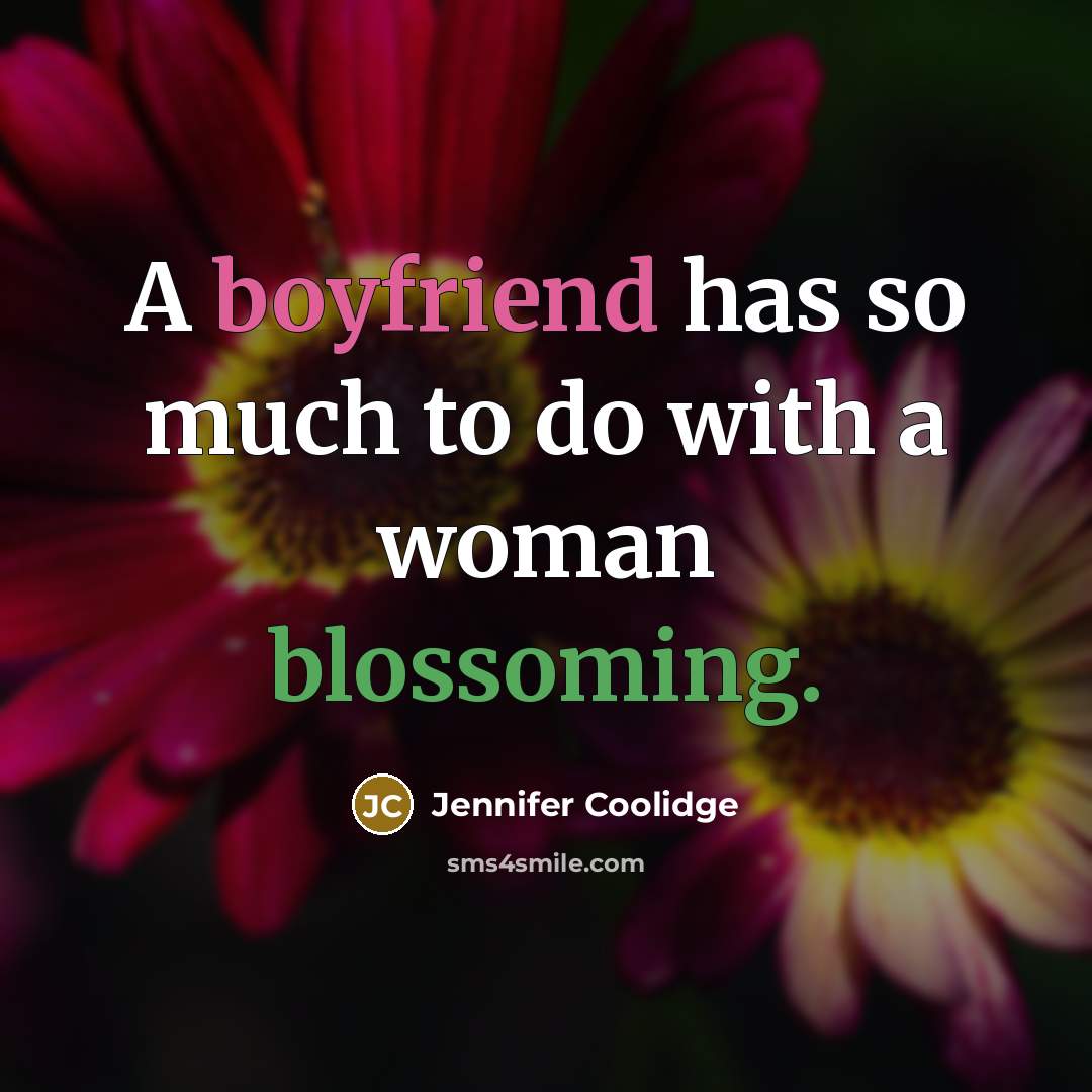“A boyfriend has so much to do with a woman blossoming.” quote by Jennifer Coolidge