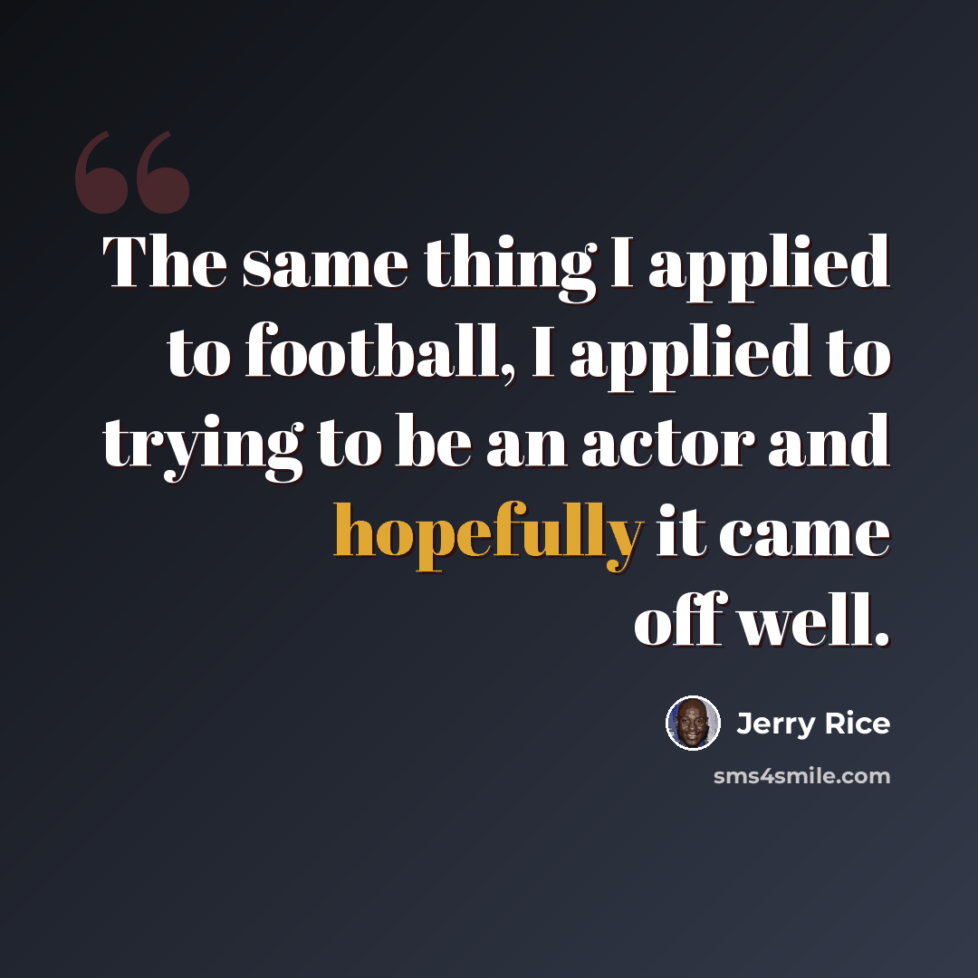 “The same thing I applied to football, I applied to trying to be an actor and hopefully it came off well.” quote by Jerry Rice