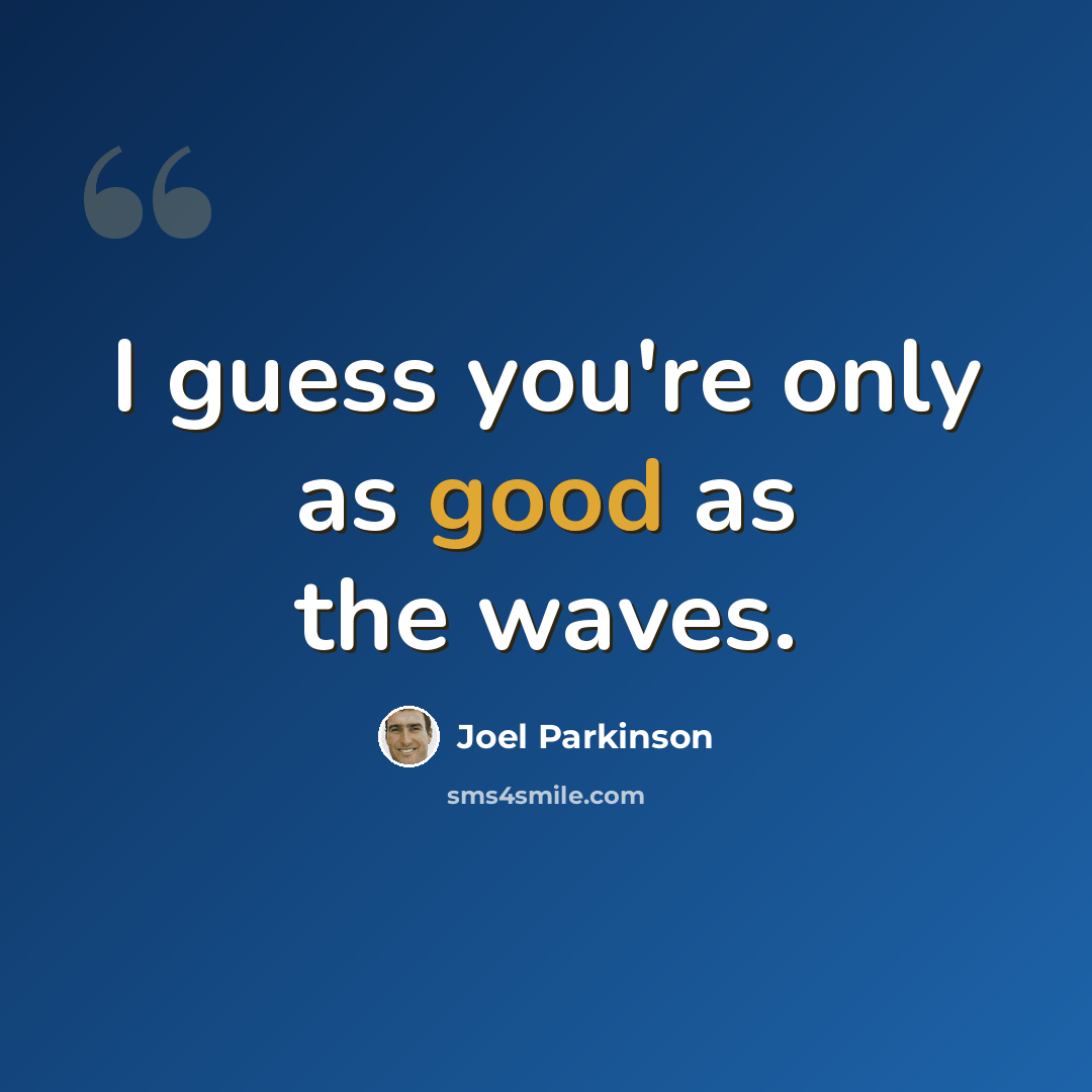 “I guess you're only as good as the waves.” quote by Joel Parkinson