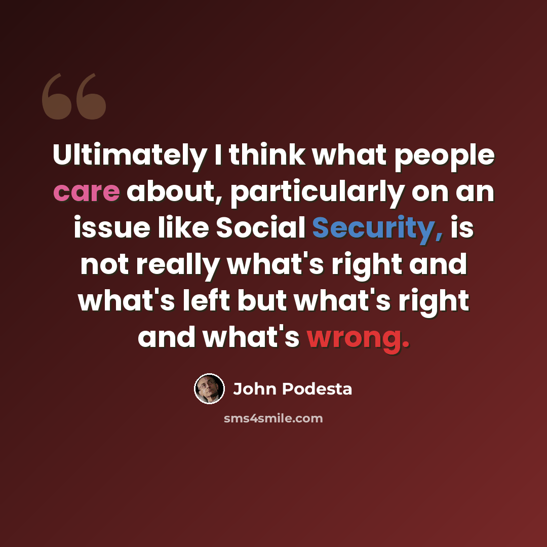 “Ultimately I think what people care about, particularly on an issue like Social Security, is not really what's right and what's left but what's right and what's wrong.” quote by John Podesta