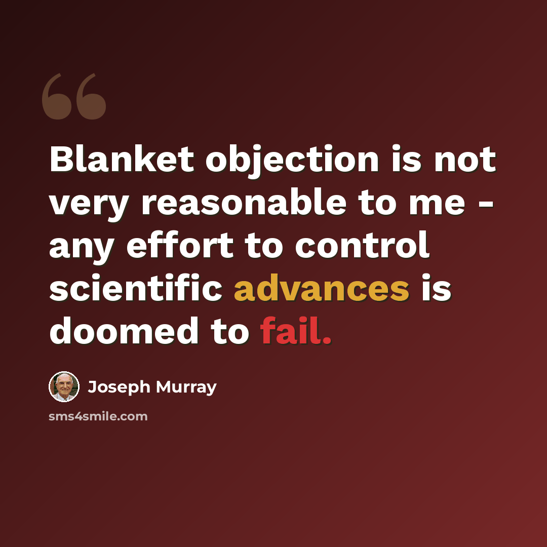 “Blanket objection is not very reasonable to me - any effort to control scientific advances is doomed to fail.” quote by Joseph Murray