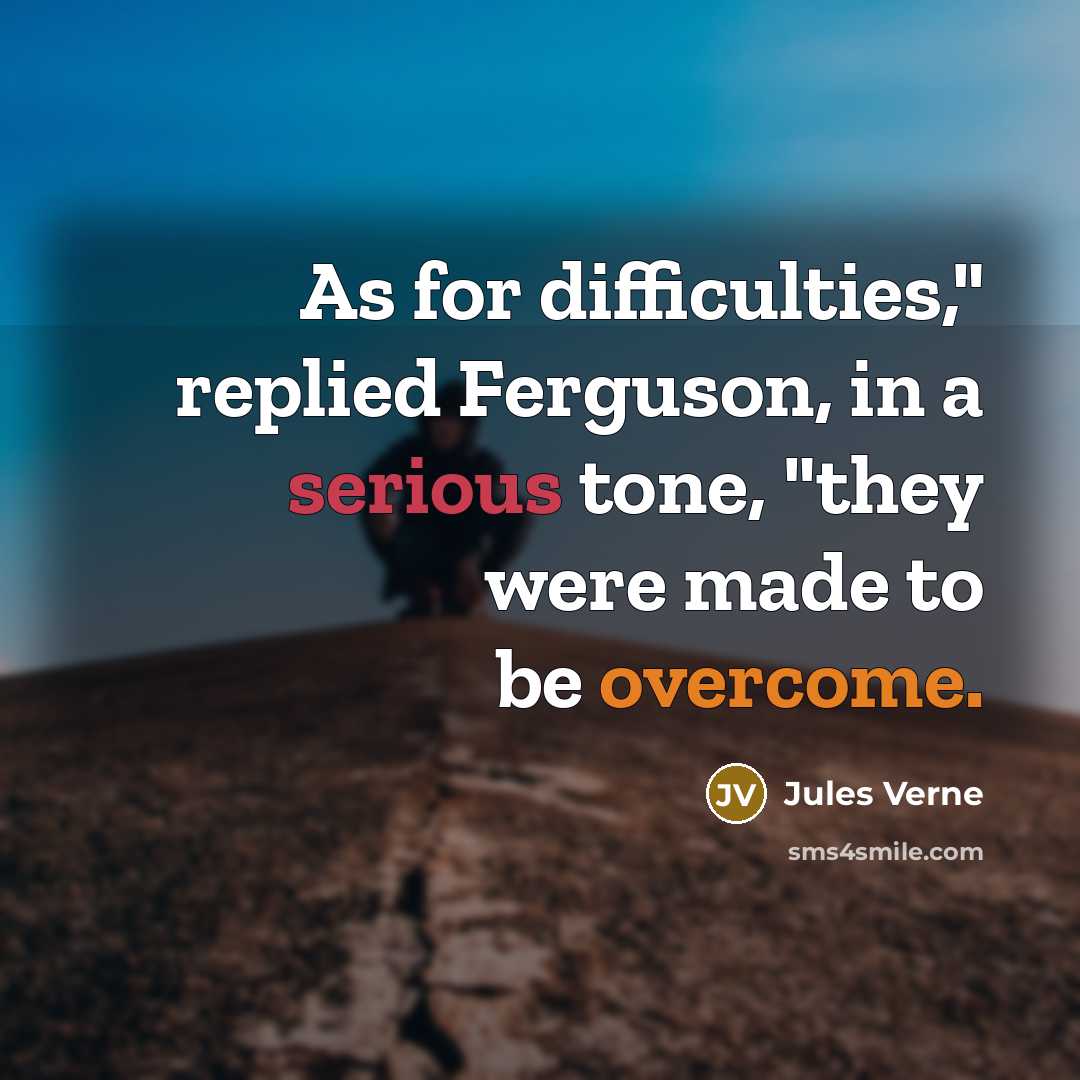 “As for difficulties," replied Ferguson, in a serious tone, "they were made to be overcome.” quote by Jules Verne