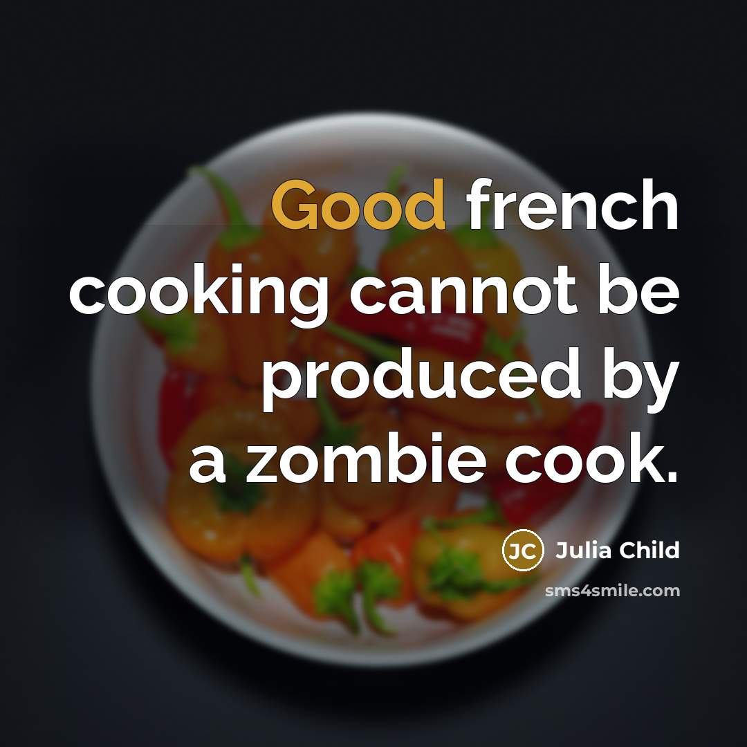 “Good french cooking cannot be produced by a zombie cook.” quote by Julia Child