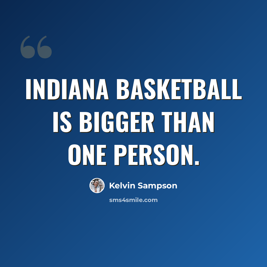 “Indiana basketball is bigger than one person.” quote by Kelvin Sampson