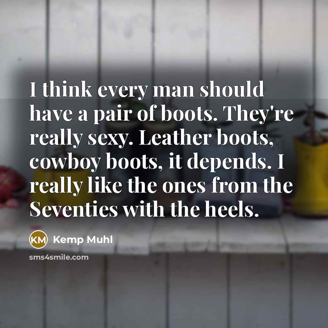 “I think every man should have a pair of boots. They're really sexy. Leather boots, cowboy boots, it depends. I really like the ones from the Seventies with the heels.” quote by Kemp Muhl