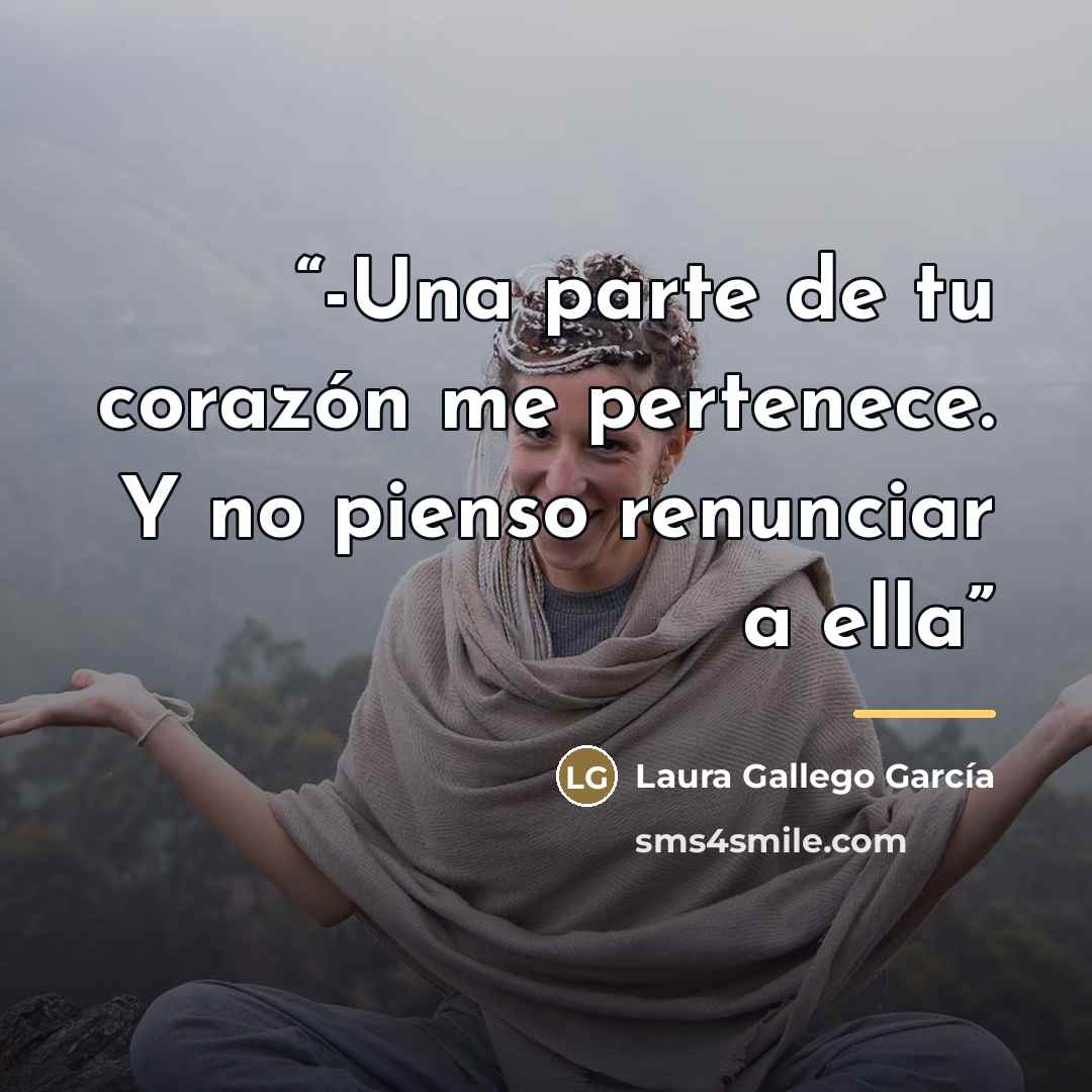 “-Una parte de tu corazón me pertenece. Y no pienso renunciar a ella” quote by Laura Gallego García