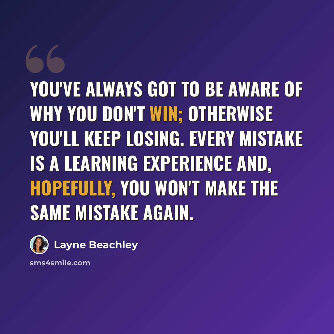 “You've always got to be aware of why you don't win; otherwise you'll keep losing. Every mistake is a learning experience and, hopefully, you won't make the same mistake again.” quote by Layne Beachley