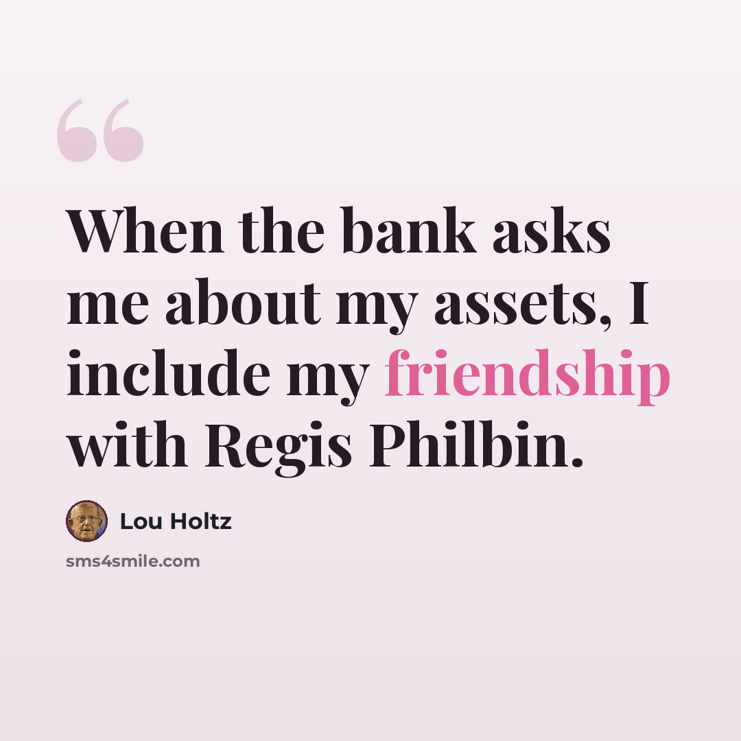 “When the bank asks me about my assets, I include my friendship with Regis Philbin.” quote by Lou Holtz