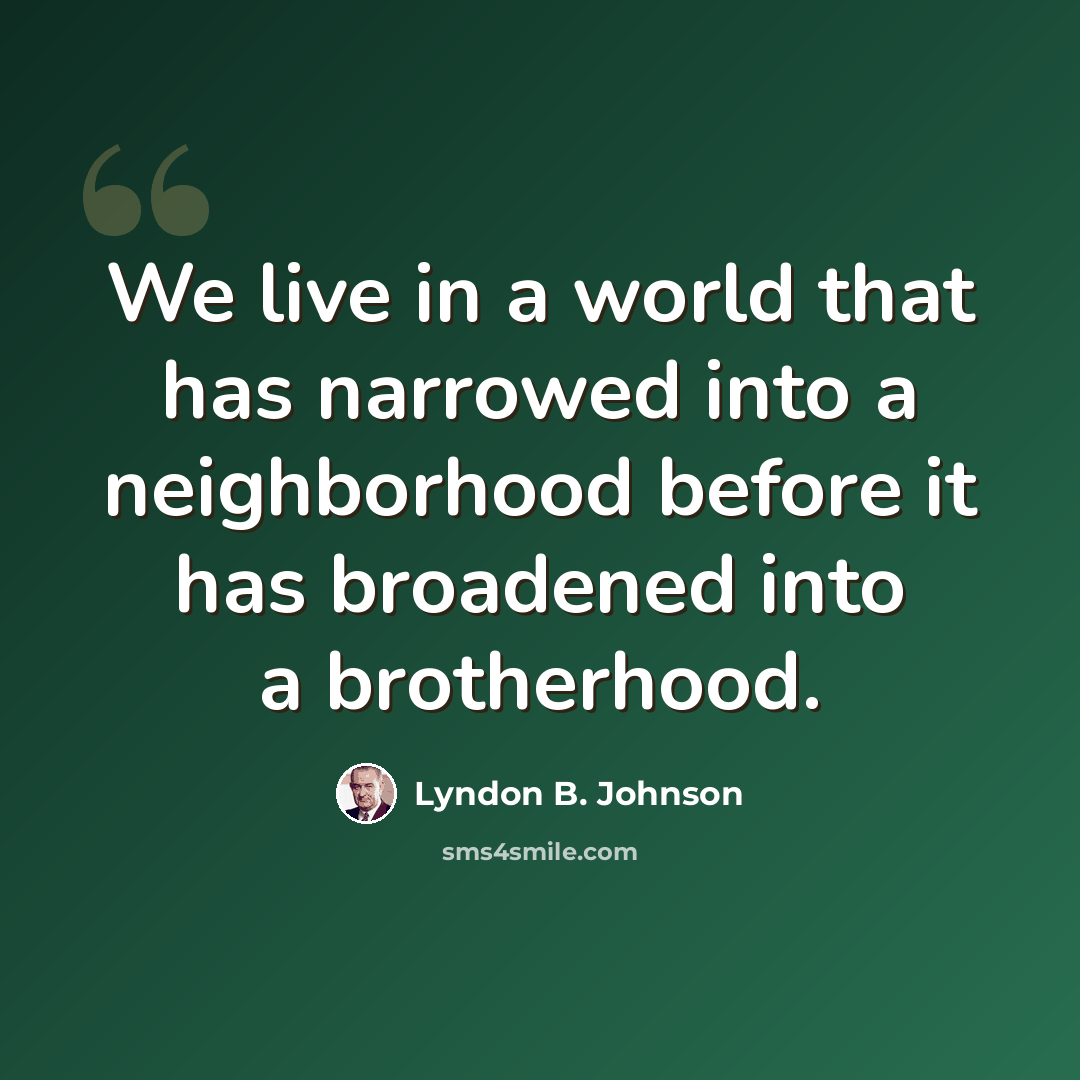 “We live in a world that has narrowed into a neighborhood before it has broadened into a brotherhood.” quote by Lyndon B. Johnson