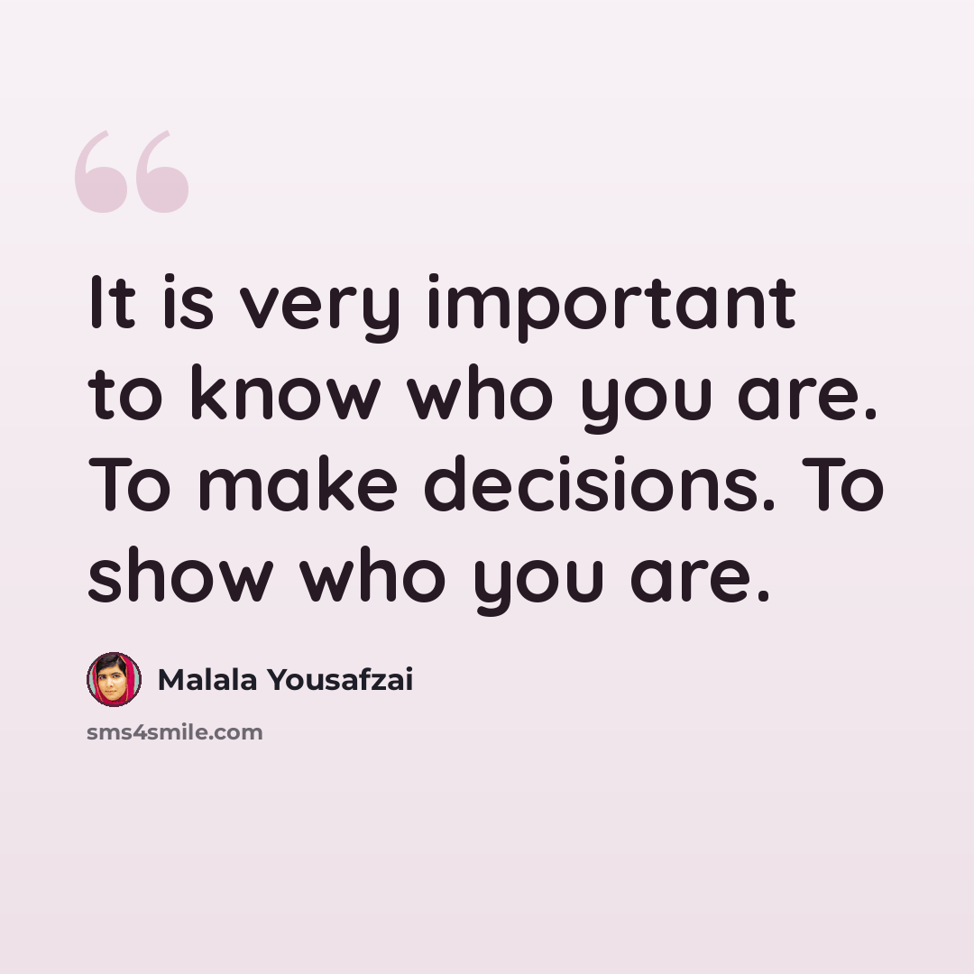 “It is very important to know who you are. To make decisions. To show who you are.” quote by Malala Yousafzai