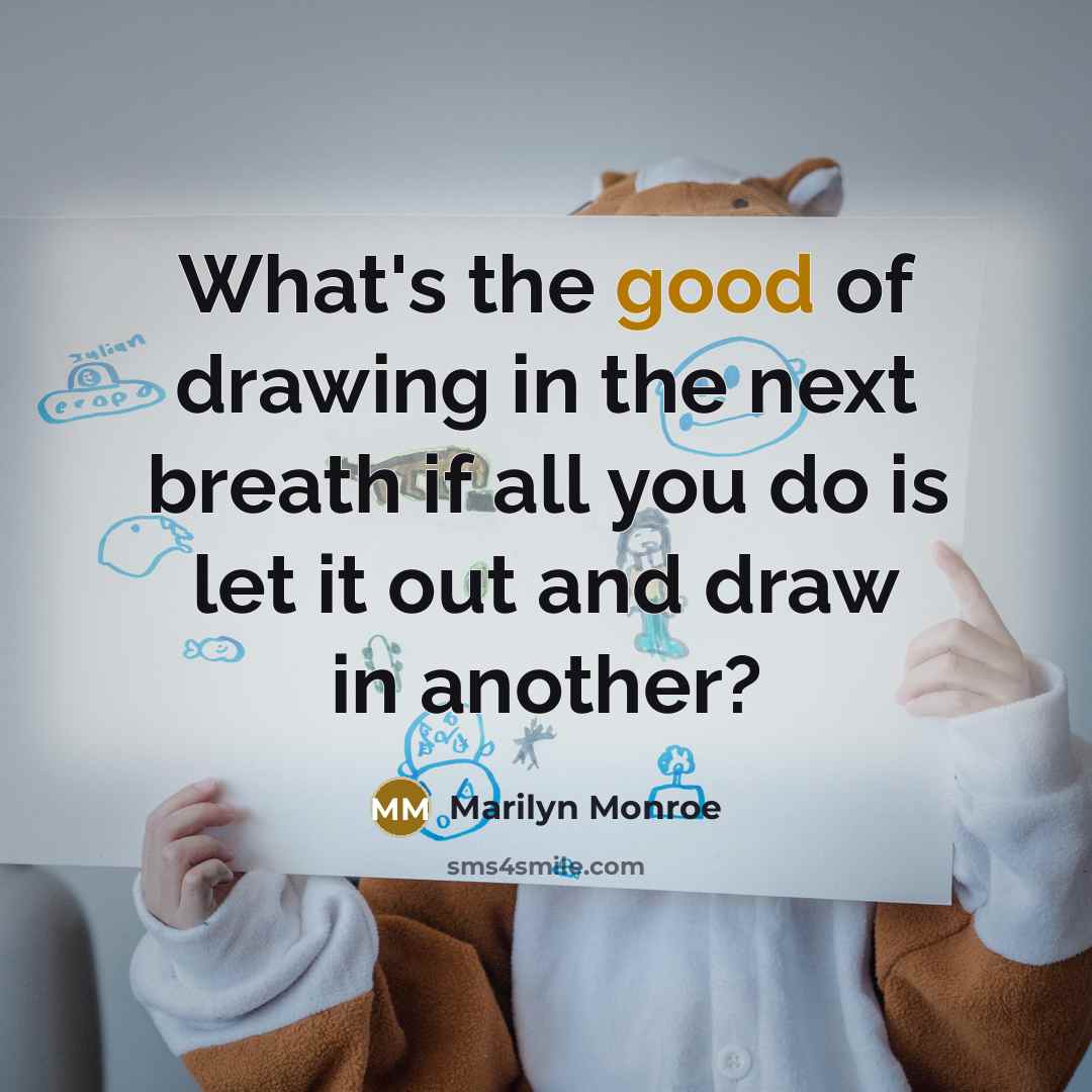 “What's the good of drawing in the next breath if all you do is let it out and draw in another?” quote by Marilyn Monroe