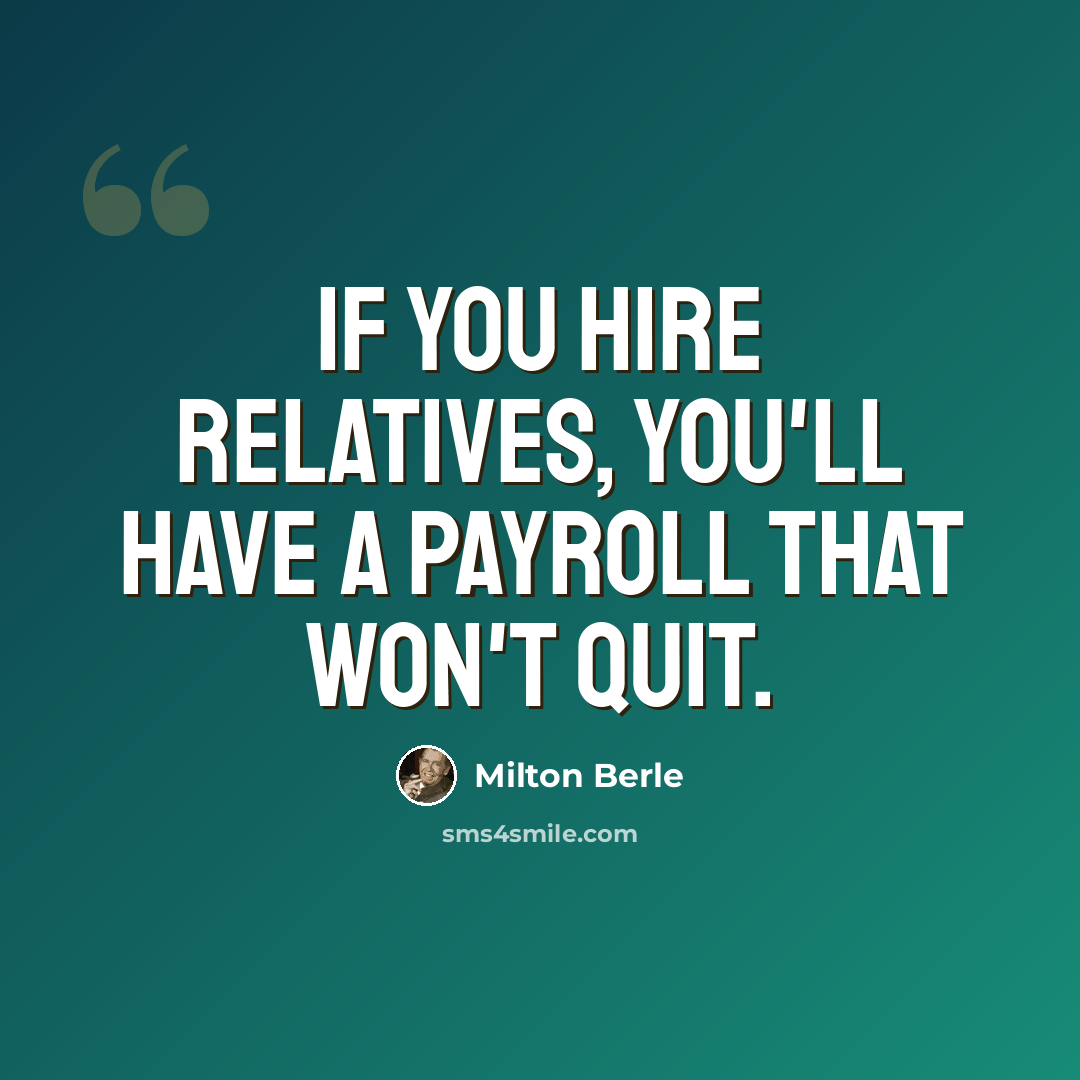 “If you hire relatives, you'll have a payroll that won't quit.” quote by Milton Berle