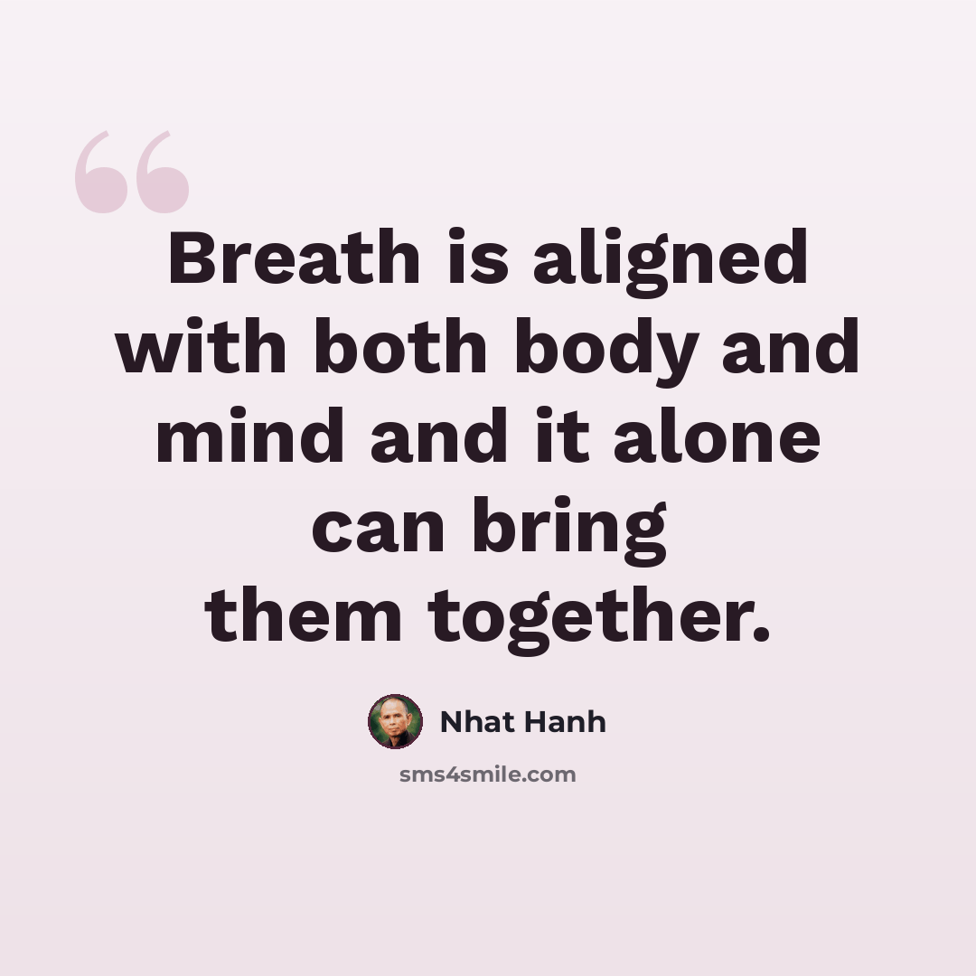 “Breath is aligned with both body and mind and it alone can bring them together.” quote by Nhat Hanh