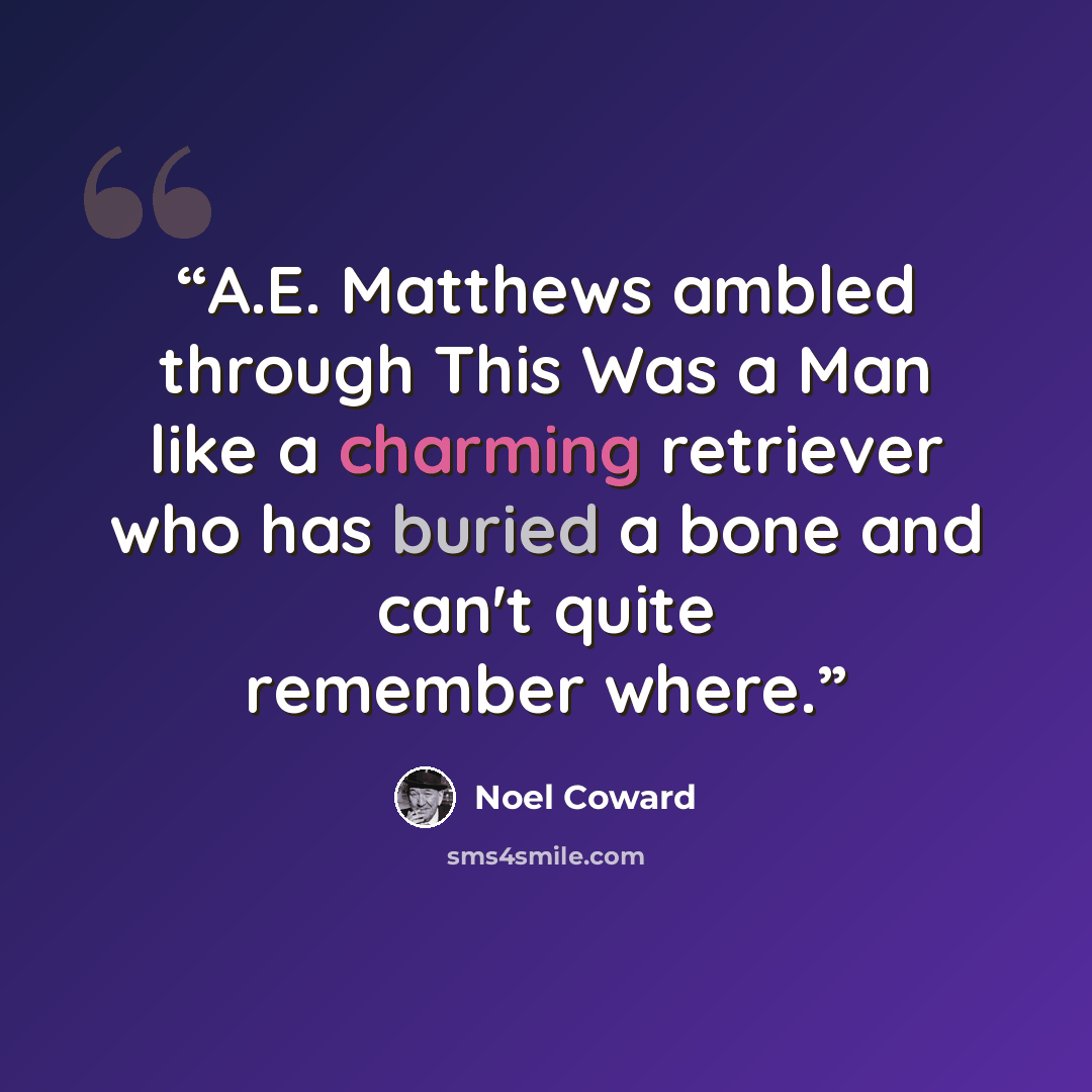 “A.E. Matthews ambled through This Was a Man like a charming retriever who has buried a bone and can't quite remember where.” quote by Noel Coward