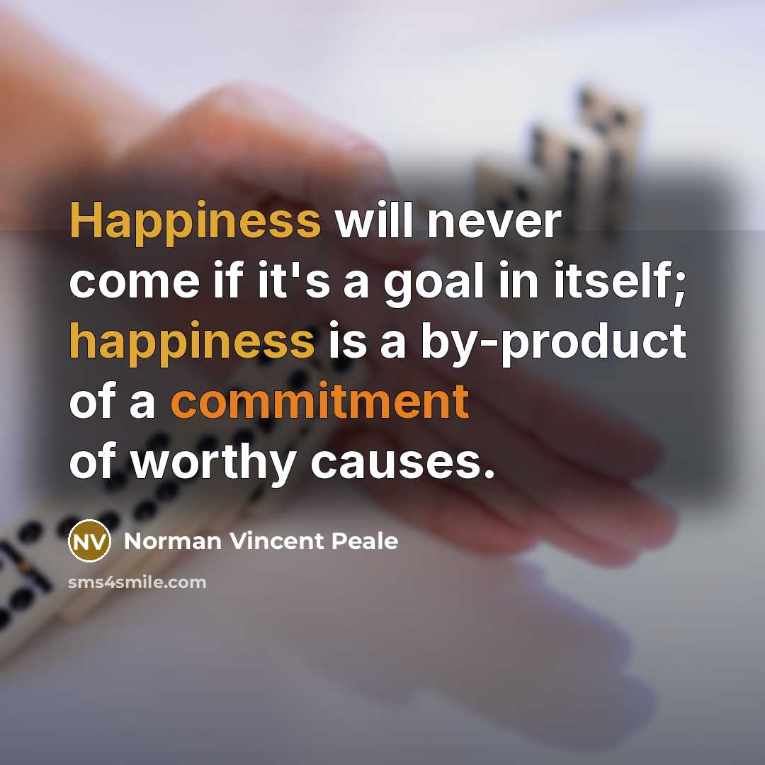“Happiness will never come if it's a goal in itself; happiness is a by-product of a commitment of worthy causes.” quote by Norman Vincent Peale
