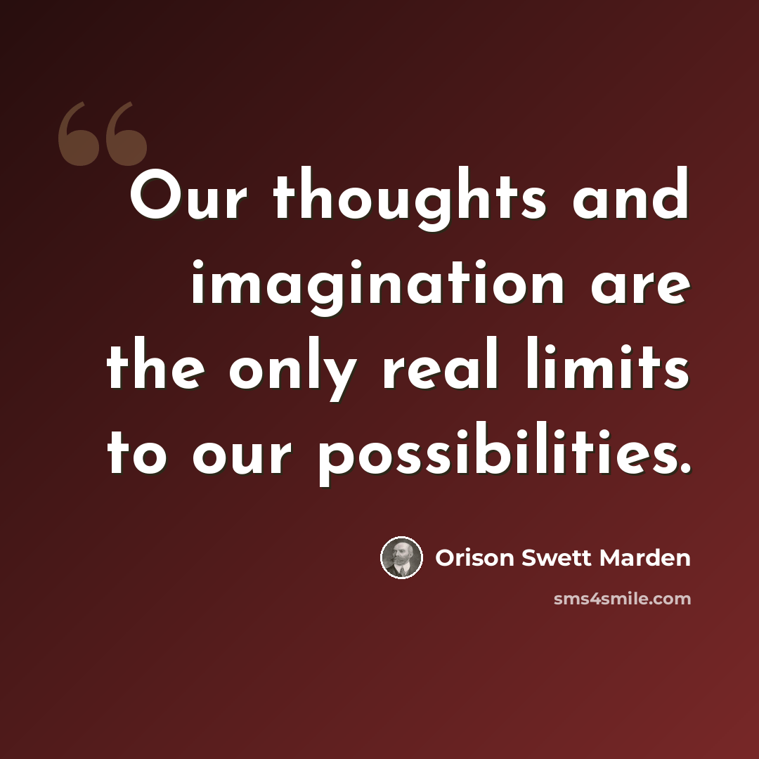 “Our thoughts and imagination are the only real limits to our possibilities.” quote by Orison Swett Marden