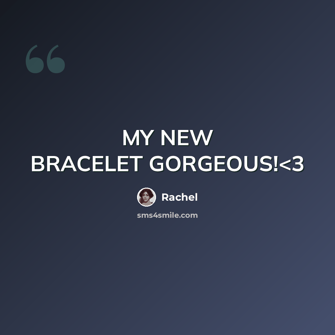 “MY NEW BRACELET GORGEOUS!” quote by Rachel