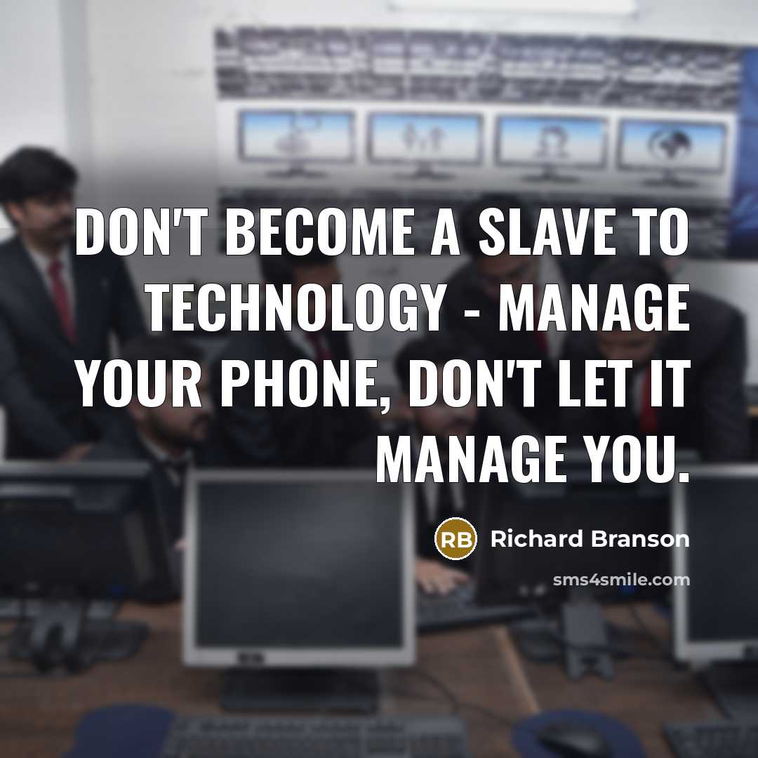 “Don't become a slave to technology - manage your phone, don't let it manage you.” quote by Richard Branson