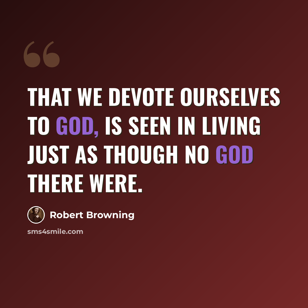 “That we devote ourselves to God, is seen In living just as though no God there were.” quote by Robert Browning