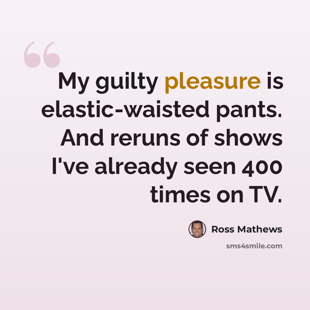 “My guilty pleasure is elastic-waisted pants. And reruns of shows I've already seen 400 times on TV.” quote by Ross Mathews