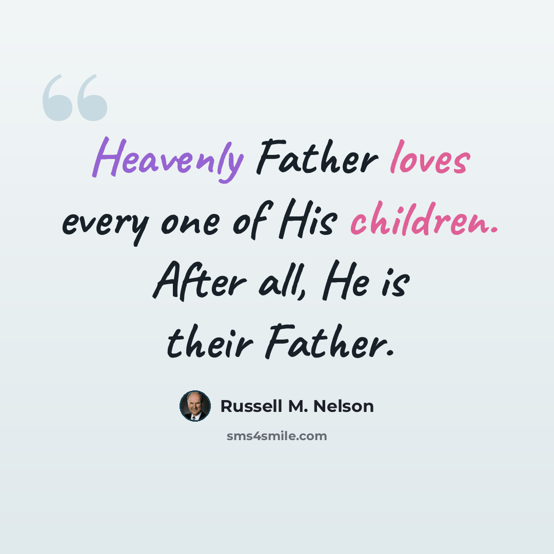 “Heavenly Father loves every one of His children. After all, He is their Father.” quote by Russell M. Nelson