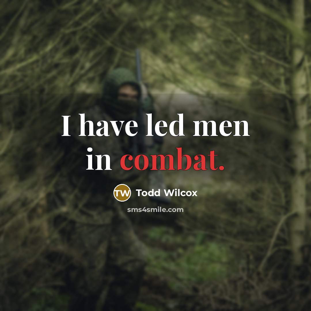 “I have led men in combat.” quote by Todd Wilcox
