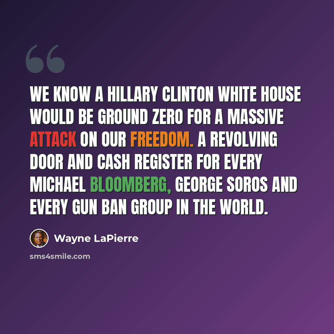 “We know a Hillary Clinton White House would be ground zero for a massive attack on our freedom. A revolving door and cash register for every Michael Bloomberg, George Soros and every gun ban group in the world.” quote by Wayne LaPierre