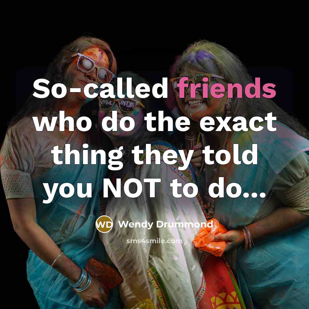 “So-called friends who do the exact thing they told you NOT to do...” quote by Wendy Drummond