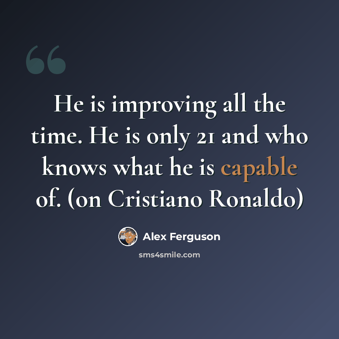“He is improving all the time. He is only 21 and who knows what he is capable of. (on Cristiano Ronaldo)” quote by Alex Ferguson
