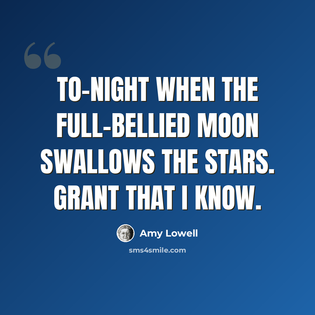 “To-night when the full-bellied moon swallows the stars. Grant that I know.” quote by Amy Lowell