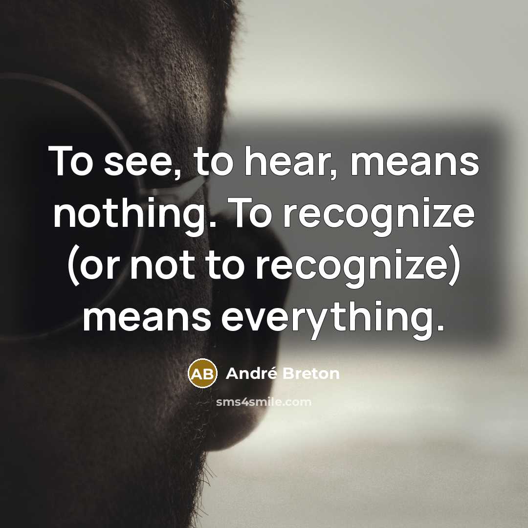 “To see, to hear, means nothing. To recognize (or not to recognize) means everything.” quote by Andre Breton