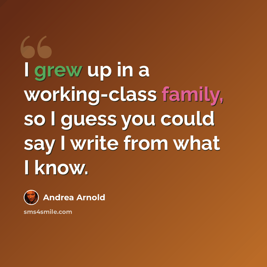 “I grew up in a working-class family, so I guess you could say I write from what I know.” quote by Andrea Arnold