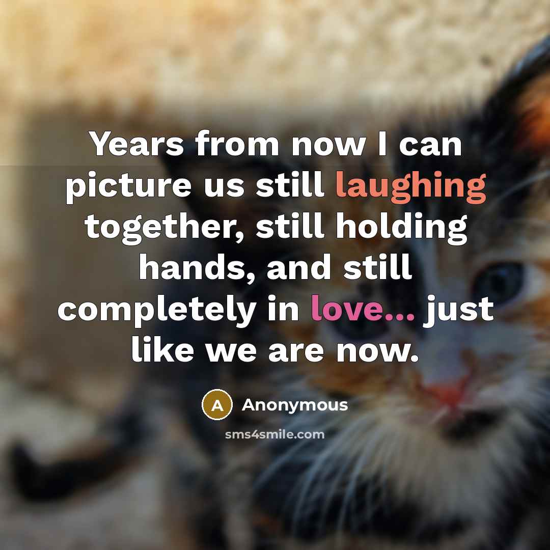 “Years from now I can picture us still laughing together, still holding hands, and still completely in love... just like we are now.” quote by Anonymous