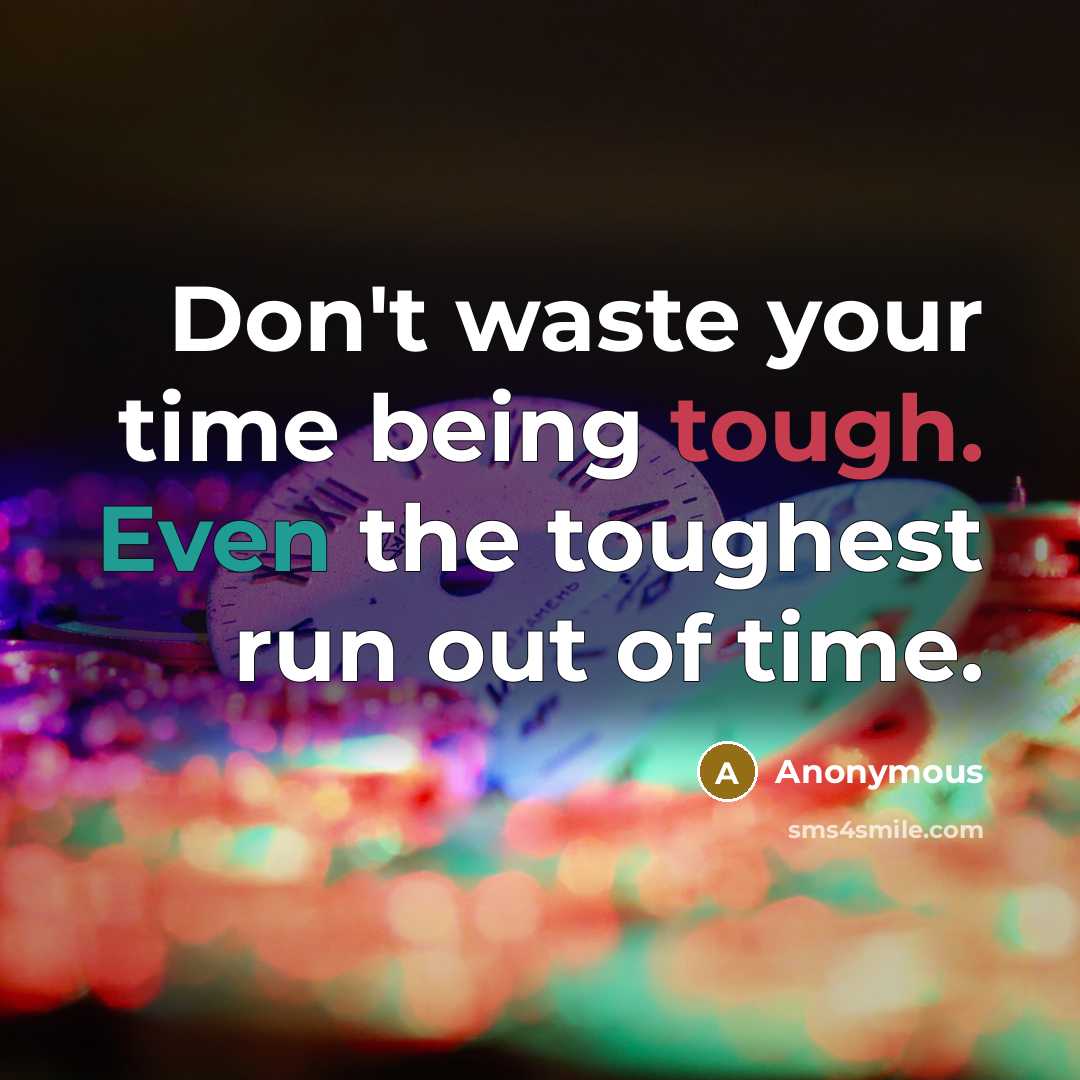 “Don't waste your time being tough. Even the toughest run out of time.” quote by Anonymous