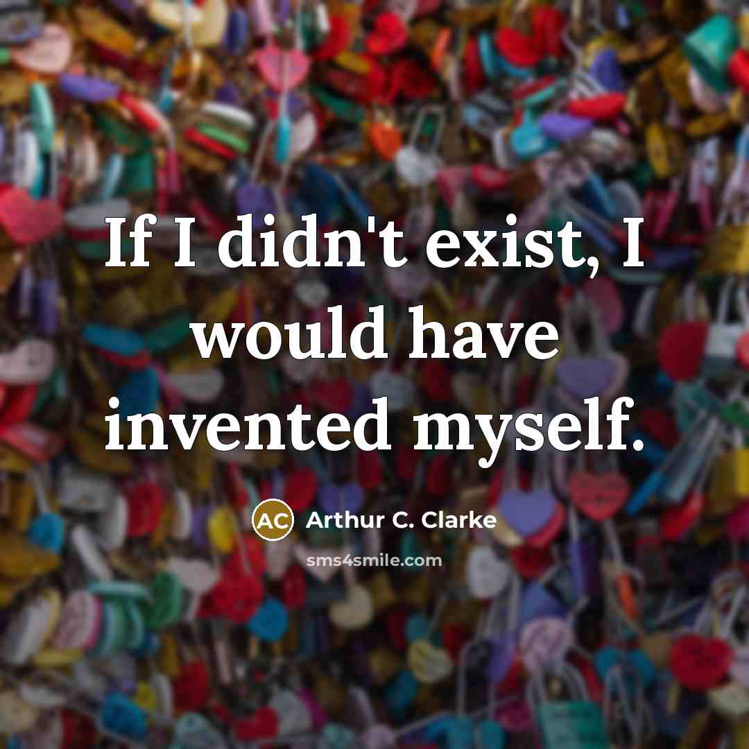 “If I didn't exist, I would have invented myself.” quote by Arthur C. Clarke