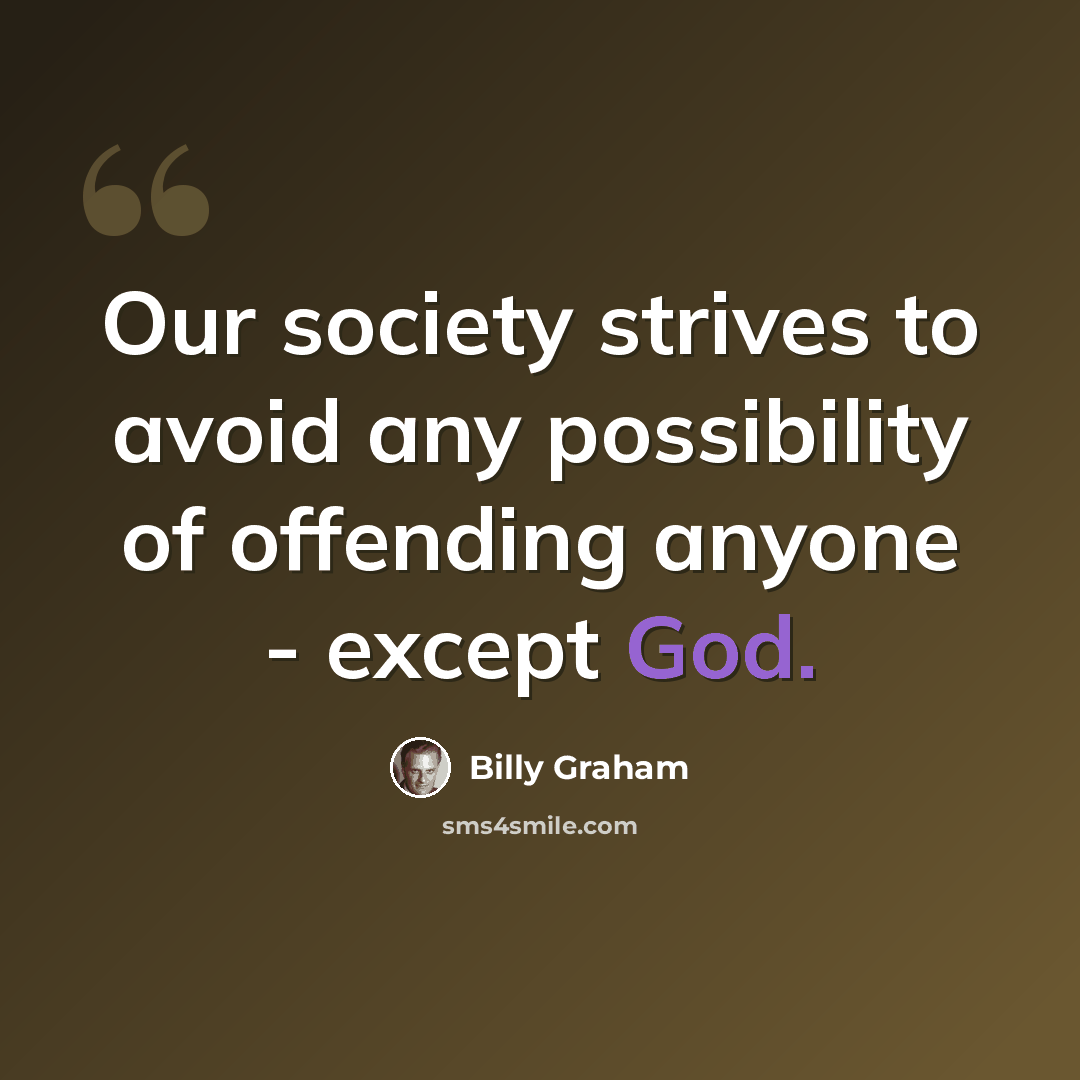 “Our society strives to avoid any possibility of offending anyone - except God.” quote by Billy Graham