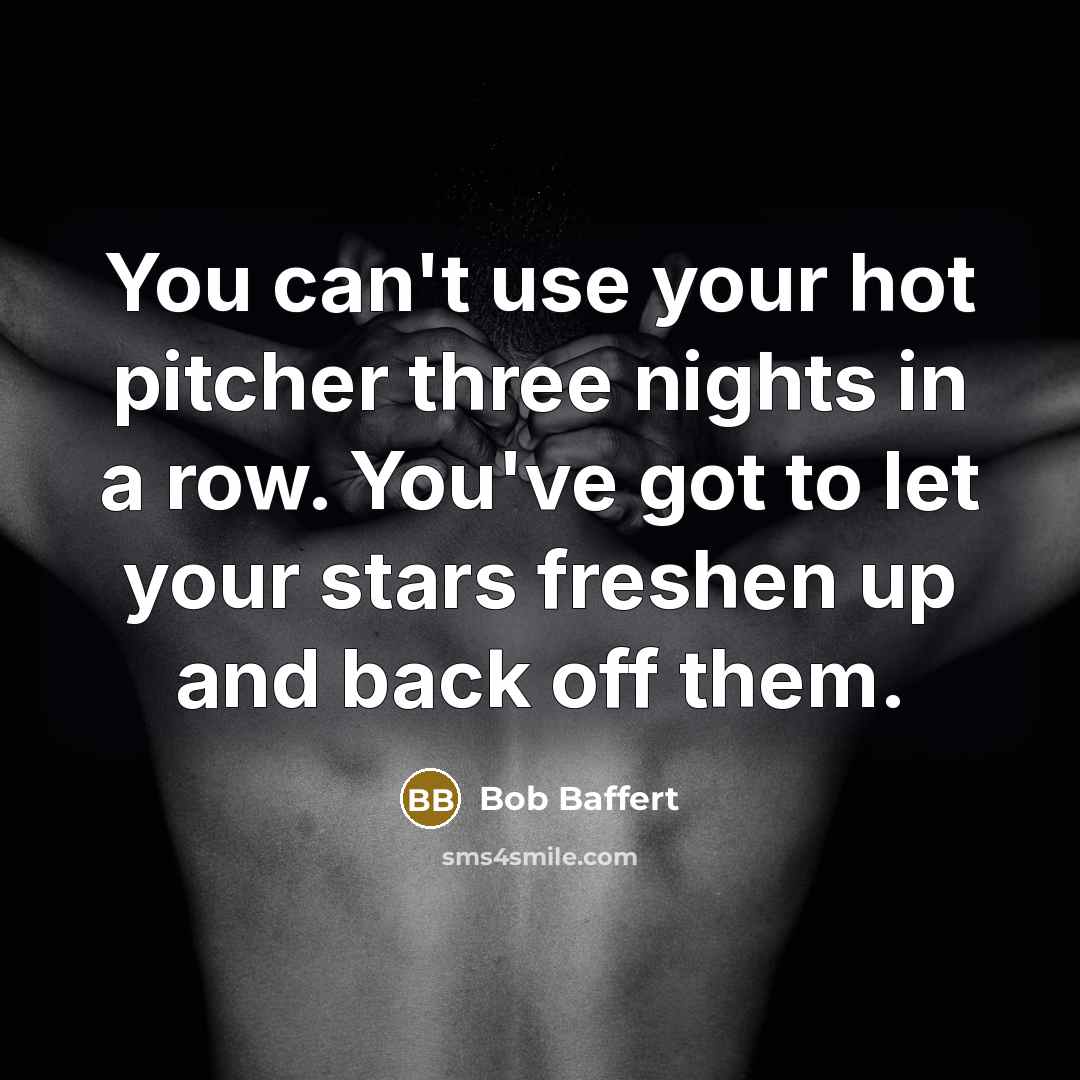 “You can't use your hot pitcher three nights in a row. You've got to let your stars freshen up and back off them.” quote by Bob Baffert