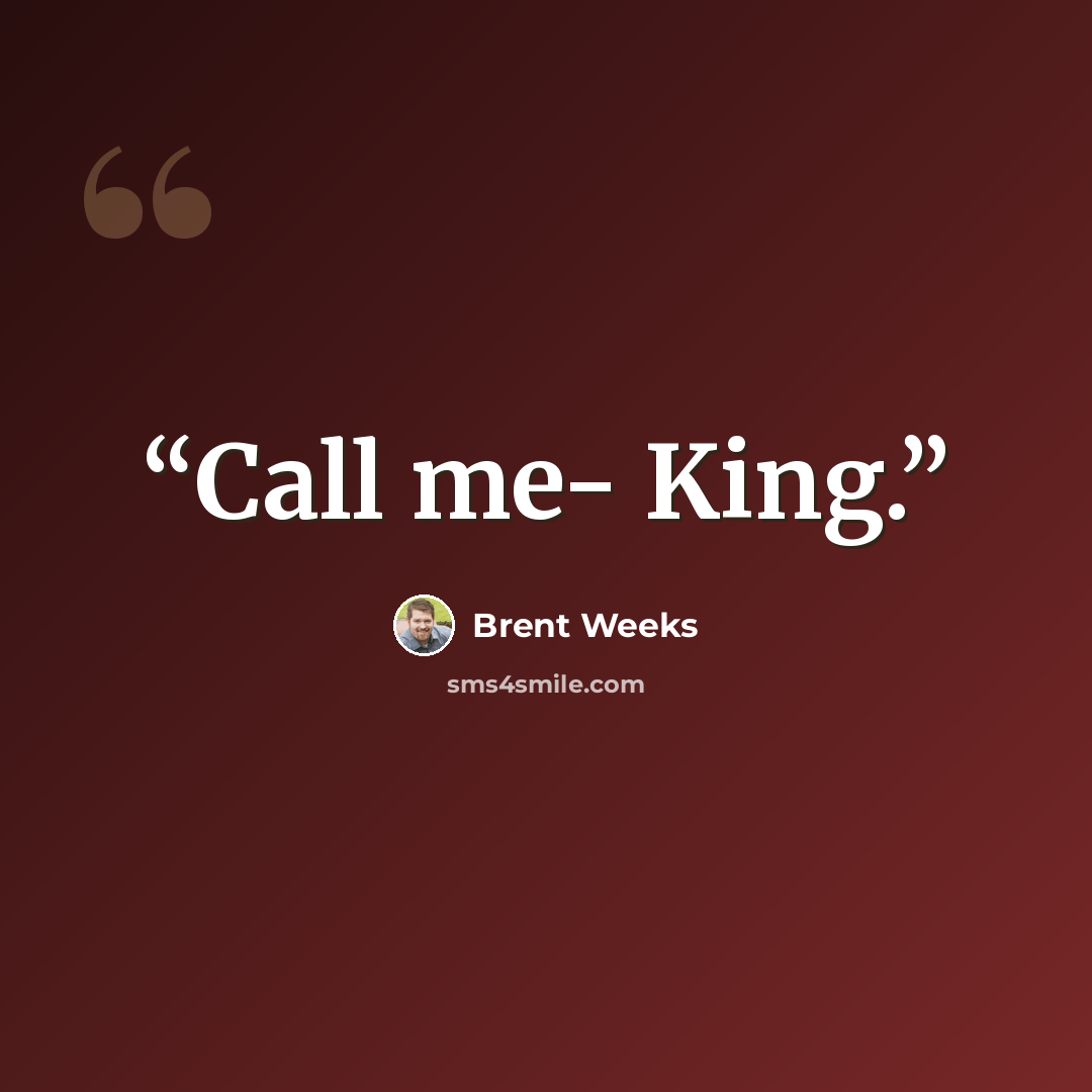 “Call me- King.” quote by Brent Weeks
