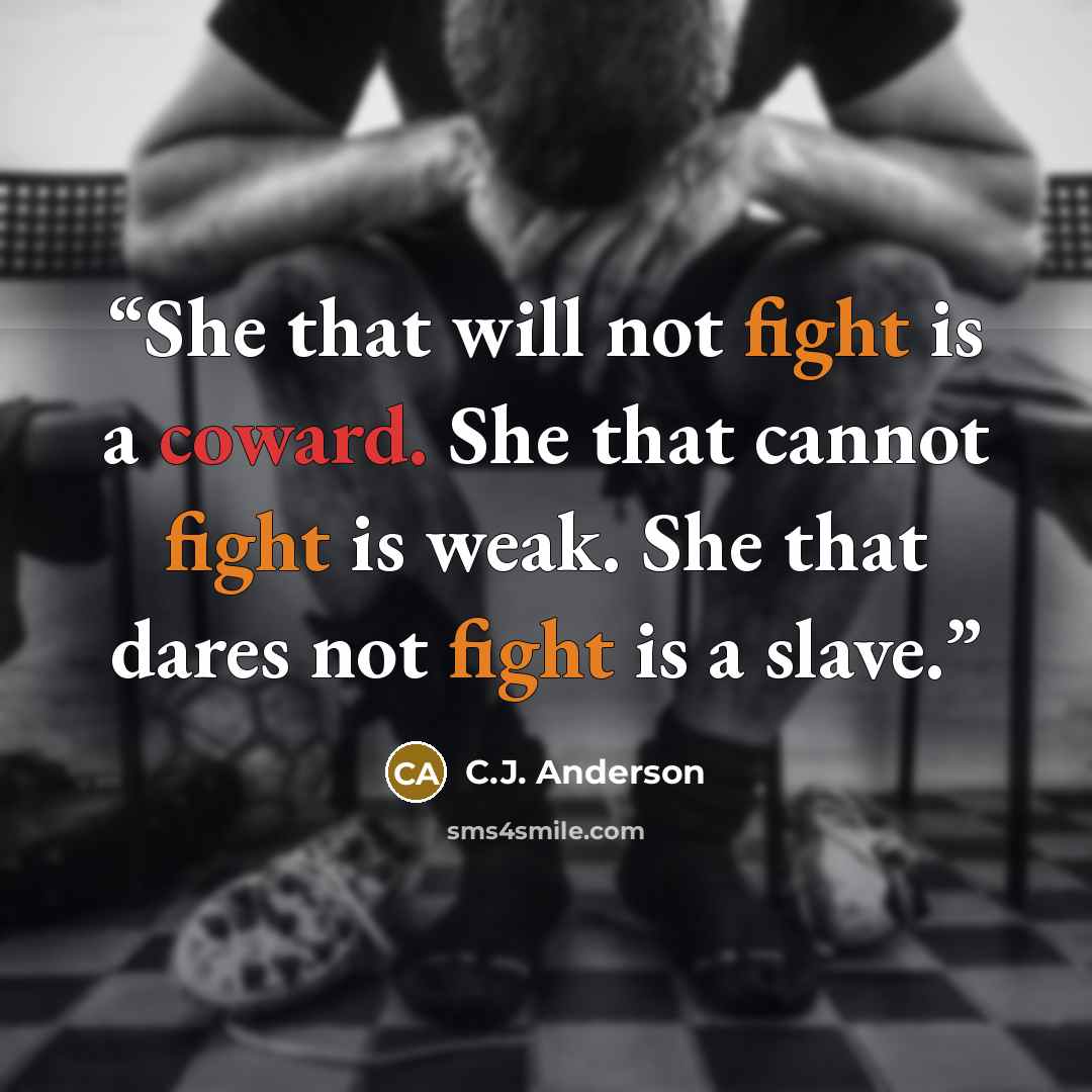 “She that will not fight is a coward. She that cannot fight is weak. She that dares not fight is a slave.” quote by C.J. Anderson