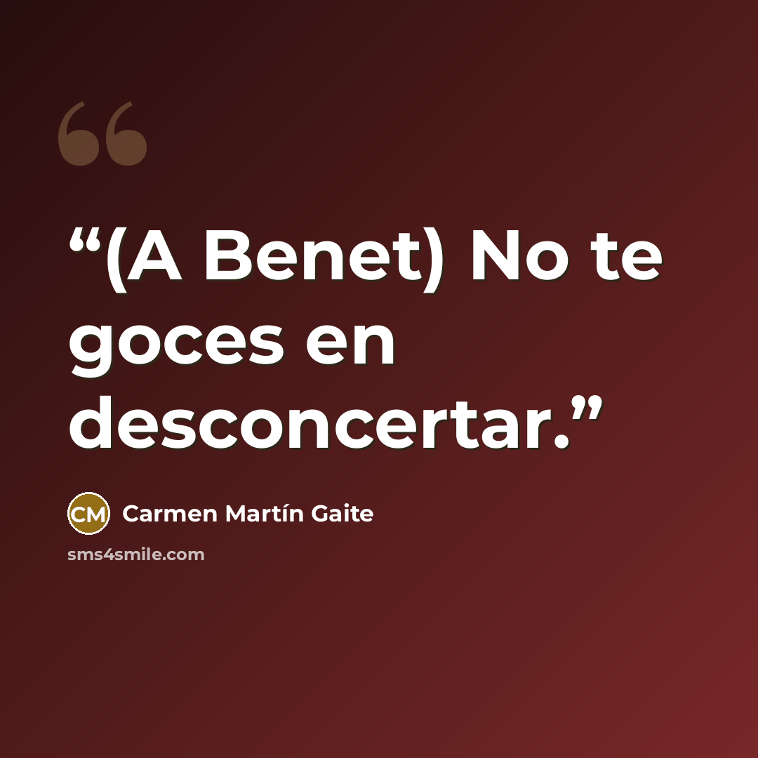 “(A Benet) No te goces en desconcertar.” quote by Carmen Martin Gaite