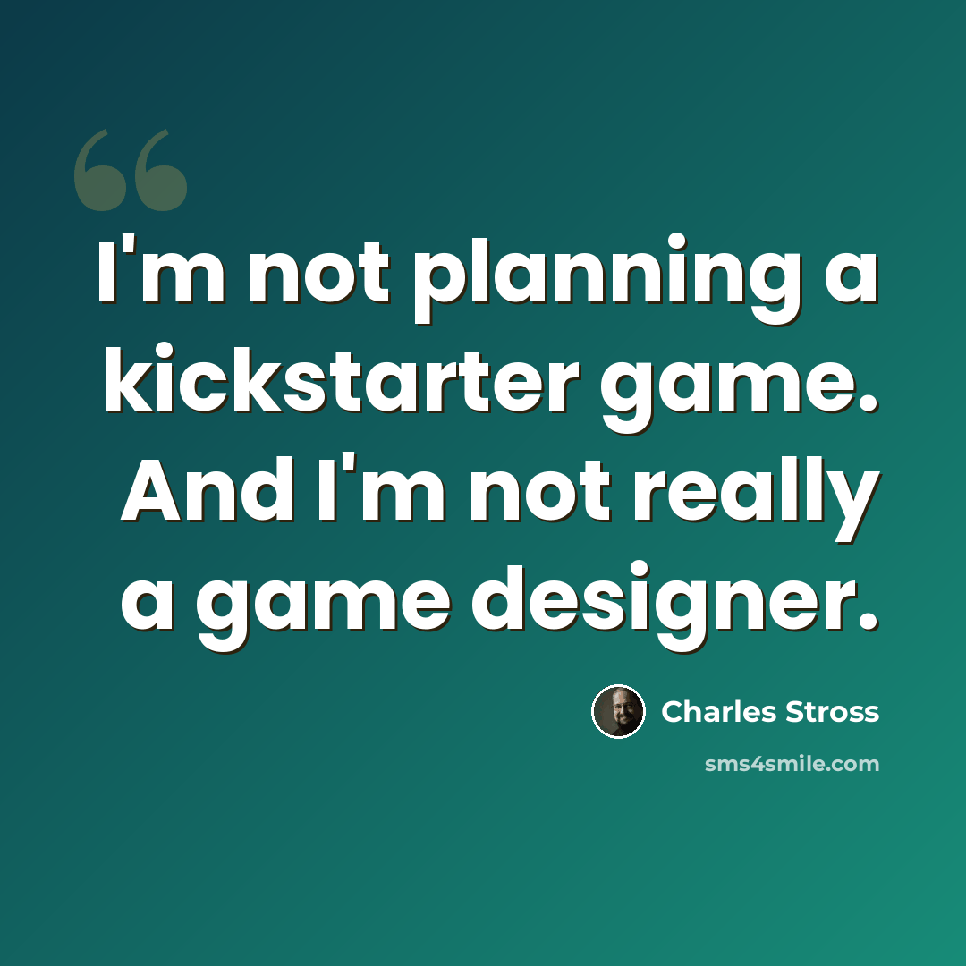 “I'm not planning a kickstarter game. And I'm not really a game designer.” quote by Charles Stross