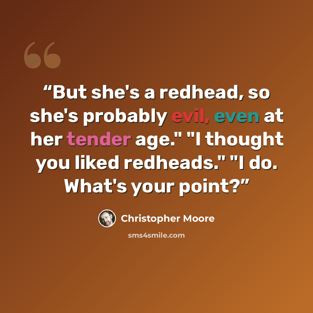 “But she's a redhead, so she's probably evil, even at her tender age." "I thought you liked redheads." "I do. What's your point?” quote by Christopher Moore