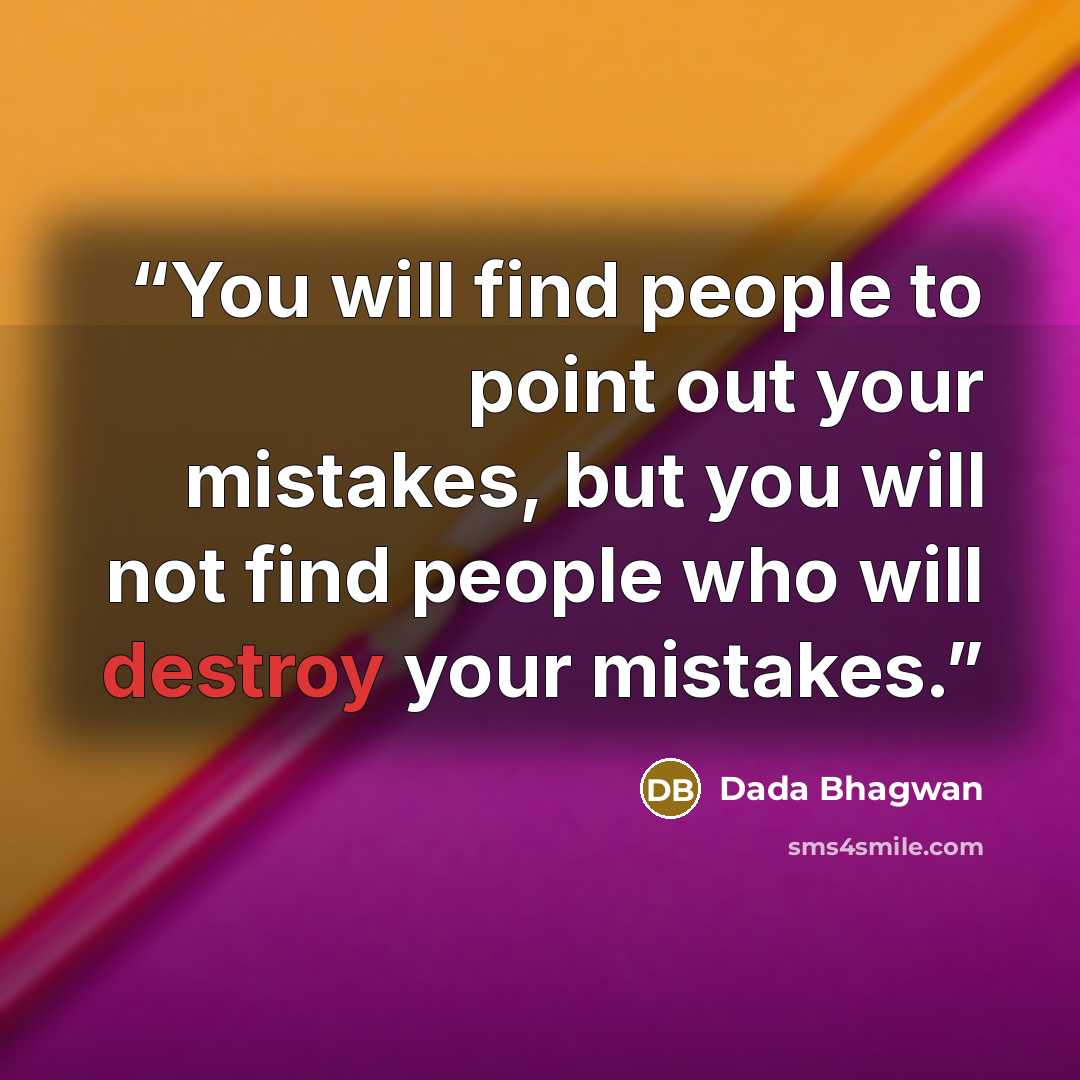 “You will find people to point out your mistakes, but you will not find people who will destroy your mistakes.” quote by Dada Bhagwan